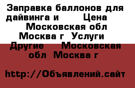 Заправка баллонов для дайвинга и PCP › Цена ­ 400 - Московская обл., Москва г. Услуги » Другие   . Московская обл.,Москва г.